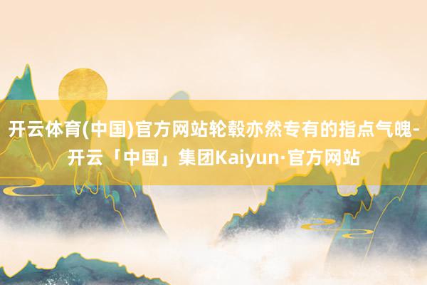 开云体育(中国)官方网站轮毂亦然专有的指点气魄-开云「中国」集团Kaiyun·官方网站