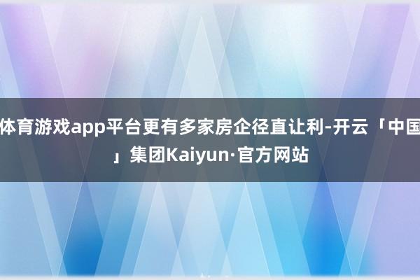 体育游戏app平台更有多家房企径直让利-开云「中国」集团Kaiyun·官方网站