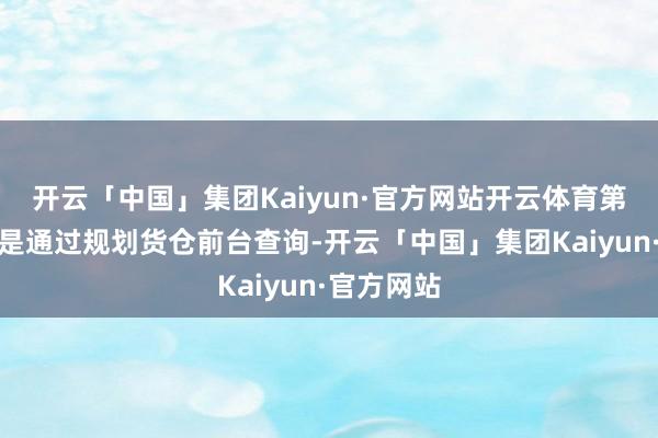 开云「中国」集团Kaiyun·官方网站开云体育第二种步调是通过规划货仓前台查询-开云「中国」集团Kaiyun·官方网站