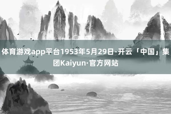 体育游戏app平台1953年5月29日-开云「中国」集团Kaiyun·官方网站