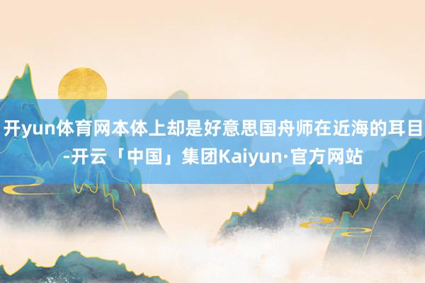 开yun体育网本体上却是好意思国舟师在近海的耳目-开云「中国」集团Kaiyun·官方网站