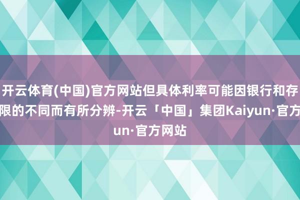 开云体育(中国)官方网站但具体利率可能因银行和存储期限的不同而有所分辨-开云「中国」集团Kaiyun·官方网站