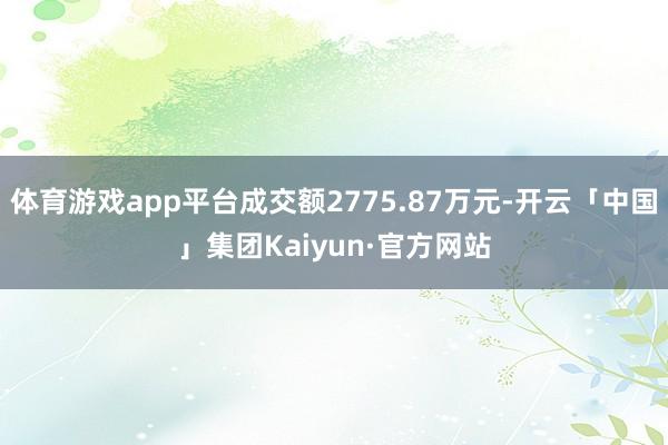 体育游戏app平台成交额2775.87万元-开云「中国」集团Kaiyun·官方网站