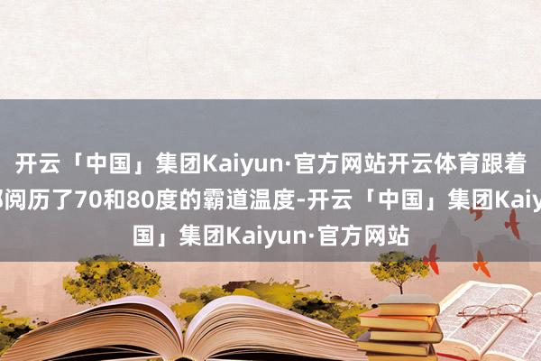 开云「中国」集团Kaiyun·官方网站开云体育跟着好意思国南部阅历了70和80度的霸道温度-开云「中国」集团Kaiyun·官方网站