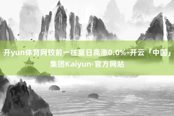 开yun体育网较前一往复日高涨0.0%-开云「中国」集团Kaiyun·官方网站