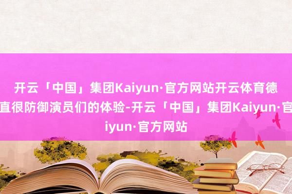 开云「中国」集团Kaiyun·官方网站开云体育德云社一直很防御演员们的体验-开云「中国」集团Kaiyun·官方网站