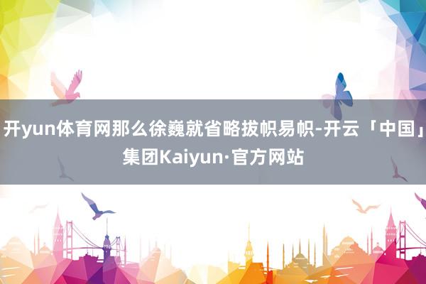 开yun体育网那么徐巍就省略拔帜易帜-开云「中国」集团Kaiyun·官方网站