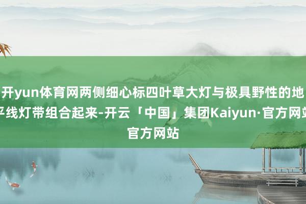 开yun体育网两侧细心标四叶草大灯与极具野性的地平线灯带组合起来-开云「中国」集团Kaiyun·官方网站