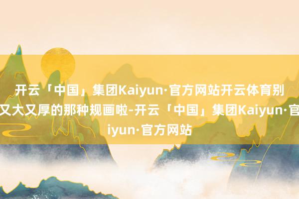 开云「中国」集团Kaiyun·官方网站开云体育别选毛领又大又厚的那种规画啦-开云「中国」集团Kaiyun·官方网站