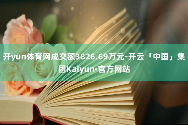 开yun体育网成交额3826.69万元-开云「中国」集团Kaiyun·官方网站