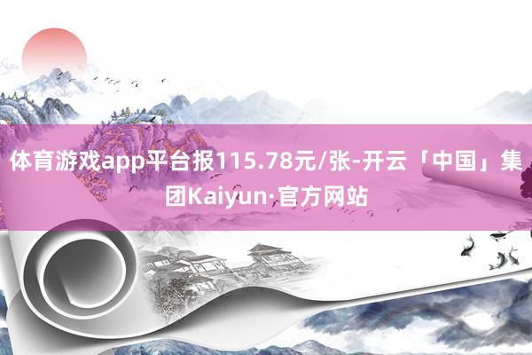 体育游戏app平台报115.78元/张-开云「中国」集团Kaiyun·官方网站