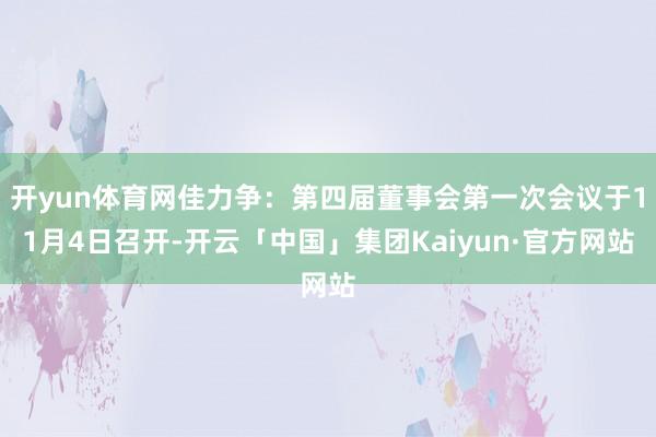 开yun体育网佳力争：第四届董事会第一次会议于11月4日召开-开云「中国」集团Kaiyun·官方网站