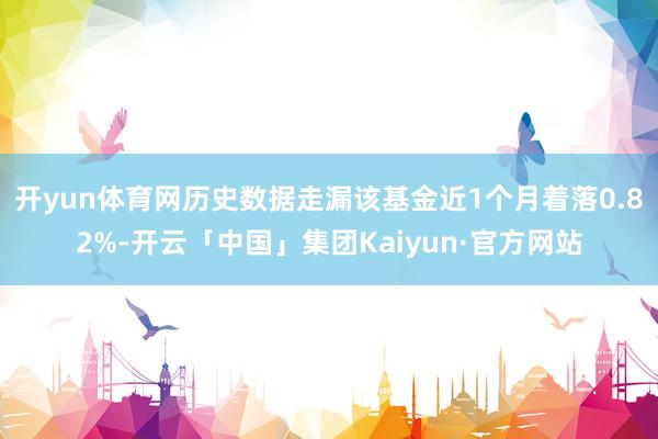 开yun体育网历史数据走漏该基金近1个月着落0.82%-开云「中国」集团Kaiyun·官方网站