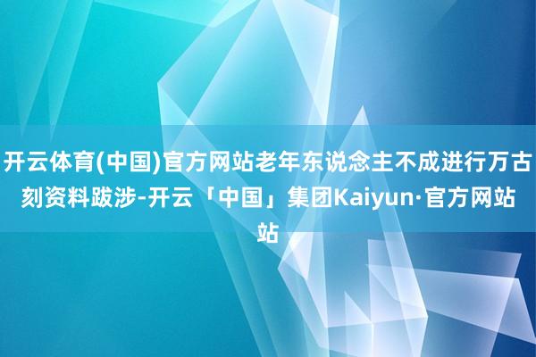 开云体育(中国)官方网站老年东说念主不成进行万古刻资料跋涉-开云「中国」集团Kaiyun·官方网站