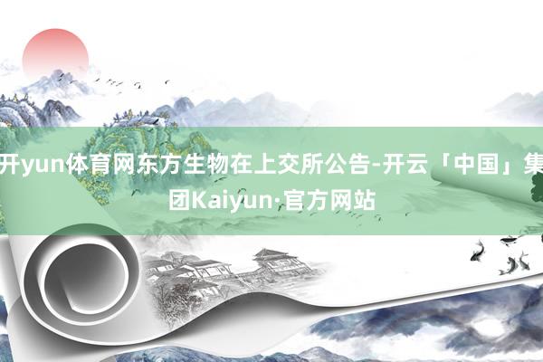 开yun体育网东方生物在上交所公告-开云「中国」集团Kaiyun·官方网站