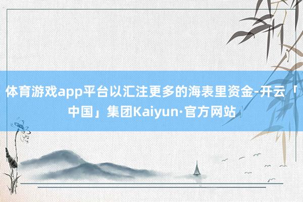 体育游戏app平台以汇注更多的海表里资金-开云「中国」集团Kaiyun·官方网站