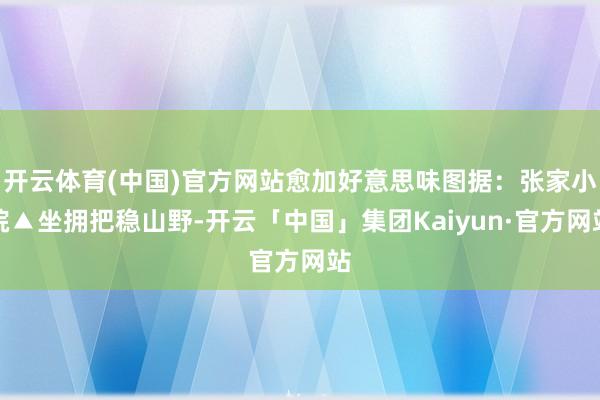 开云体育(中国)官方网站愈加好意思味图据：张家小院▲坐拥把稳山野-开云「中国」集团Kaiyun·官方网站