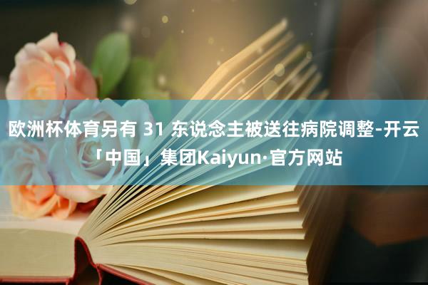 欧洲杯体育另有 31 东说念主被送往病院调整-开云「中国」集团Kaiyun·官方网站