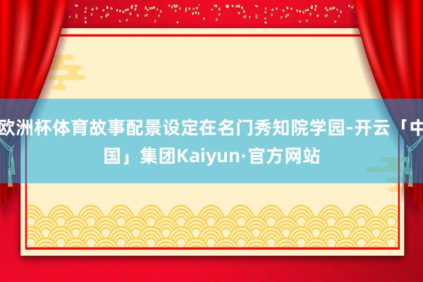 欧洲杯体育故事配景设定在名门秀知院学园-开云「中国」集团Kaiyun·官方网站