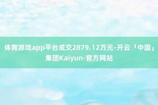 体育游戏app平台成交2879.12万元-开云「中国」集团Kaiyun·官方网站