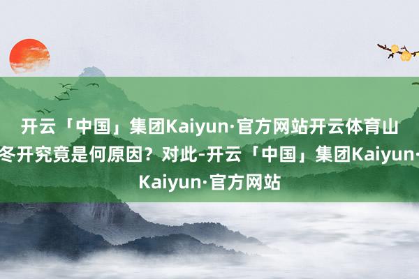 开云「中国」集团Kaiyun·官方网站开云体育山桃花春花冬开究竟是何原因？对此-开云「中国」集团Kaiyun·官方网站