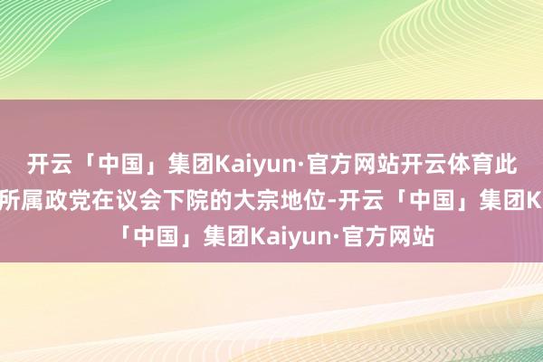 开云「中国」集团Kaiyun·官方网站开云体育此举意味着朔尔茨所属政党在议会下院的大宗地位-开云「中国」集团Kaiyun·官方网站