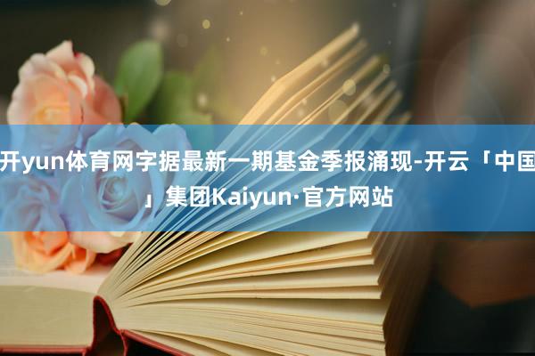 开yun体育网字据最新一期基金季报涌现-开云「中国」集团Kaiyun·官方网站