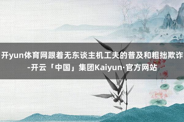 开yun体育网跟着无东谈主机工夫的普及和粗拙欺诈-开云「中国」集团Kaiyun·官方网站