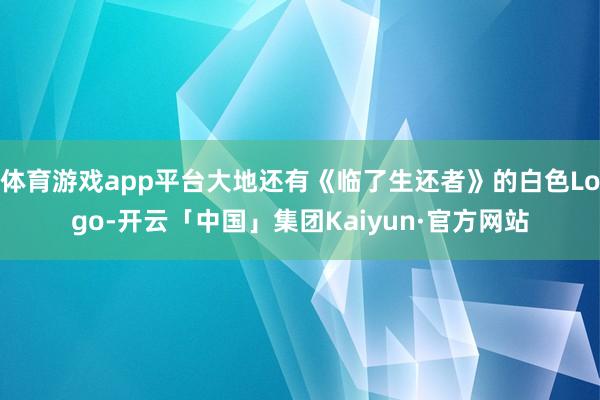 体育游戏app平台大地还有《临了生还者》的白色Logo-开云「中国」集团Kaiyun·官方网站