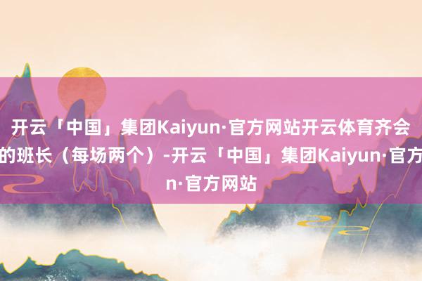 开云「中国」集团Kaiyun·官方网站开云体育齐会选新的班长（每场两个）-开云「中国」集团Kaiyun·官方网站