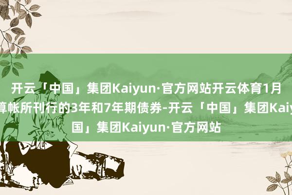 开云「中国」集团Kaiyun·官方网站开云体育1月2日国开行在算帐所刊行的3年和7年期债券-开云「中国」集团Kaiyun·官方网站