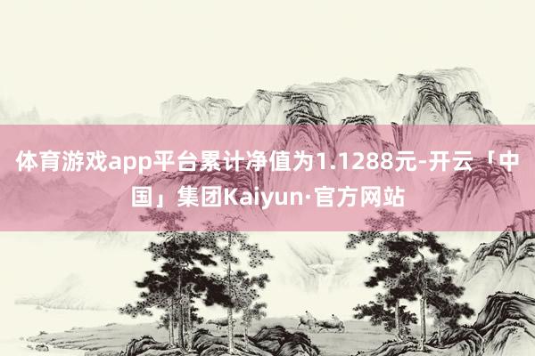 体育游戏app平台累计净值为1.1288元-开云「中国」集团Kaiyun·官方网站