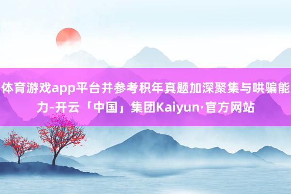 体育游戏app平台并参考积年真题加深聚集与哄骗能力-开云「中国」集团Kaiyun·官方网站